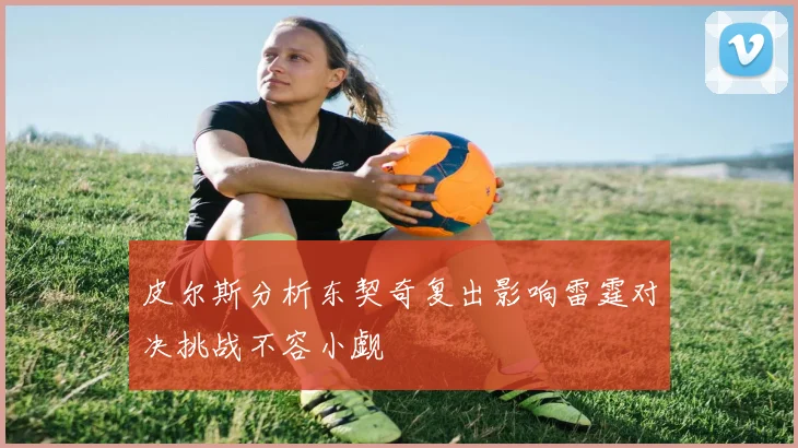 皮尔斯分析东契奇复出影响雷霆对决挑战不容小觑
