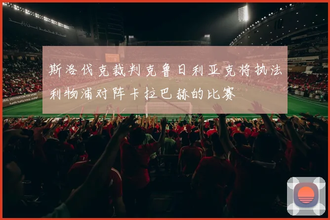 斯洛伐克裁判克鲁日利亚克将执法利物浦对阵卡拉巴赫的比赛