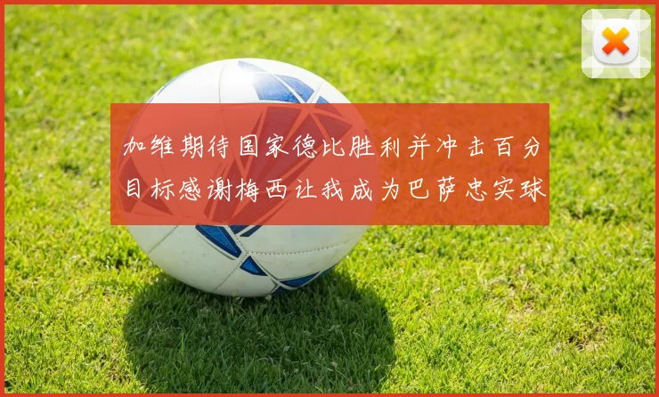 加维期待国家德比胜利并冲击百分目标感谢梅西让我成为巴萨忠实球迷