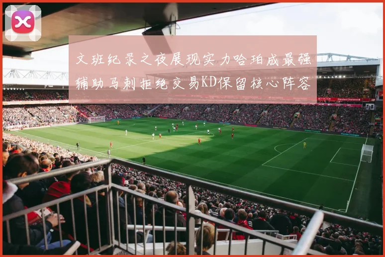 文班纪录之夜展现实力哈珀成最强辅助马刺拒绝交易KD保留核心阵容