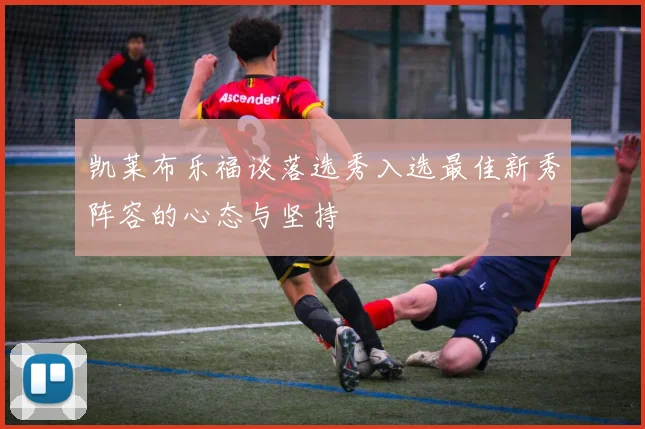 凯莱布乐福谈落选秀入选最佳新秀阵容的心态与坚持