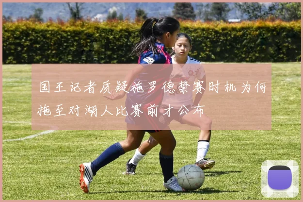 国王记者质疑施罗德禁赛时机为何拖至对湖人比赛前才公布