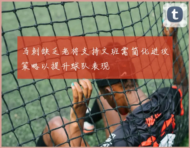 马刺缺乏老将支持文班需简化进攻策略以提升球队表现