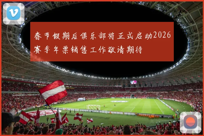 春节假期后俱乐部将正式启动2026赛季年票销售工作敬请期待